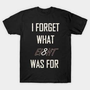 I Forget What Eight Was For T-Shirt